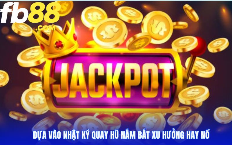 Dựa vào nhật ký quay hũ nắm bắt xu hưởng hay nổ