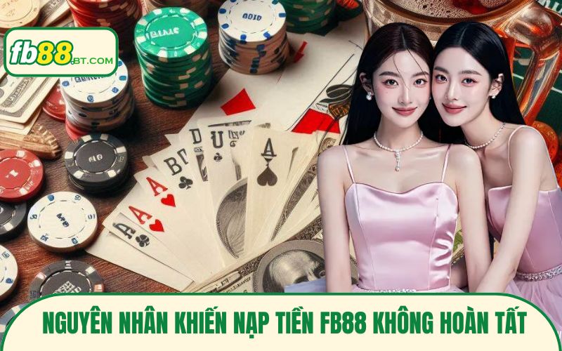 Nguyên nhân khiến cho việc nạp tiền Fb88 không hoàn tất