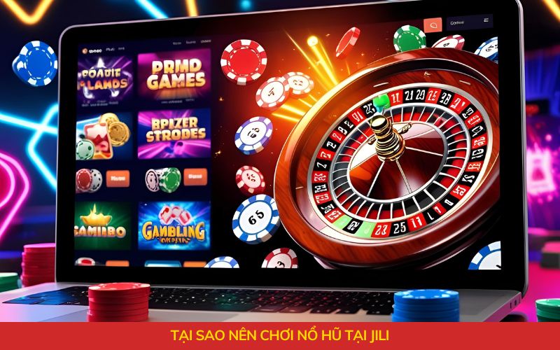 Tại sao nên chơi nổ hũ tại Jili
